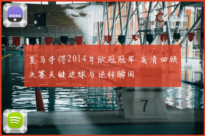 皇马夺得2014年欧冠冠军 高清回顾决赛关键进球与逆转瞬间