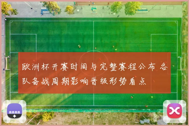 欧洲杯开赛时间与完整赛程公布 各队备战周期影响晋级形势看点