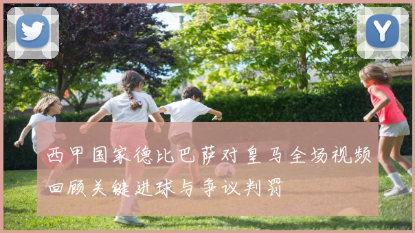 西甲国家德比巴萨对皇马全场视频回顾关键进球与争议判罚