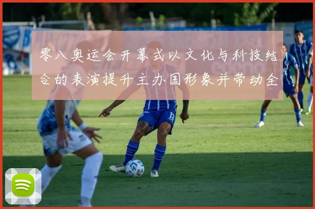 零八奥运会开幕式以文化与科技结合的表演提升主办国形象并带动全球关注