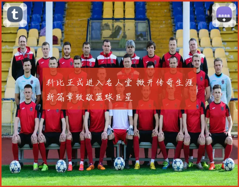 科比正式进入名人堂 掀开传奇生涯新篇章致敬篮球巨星