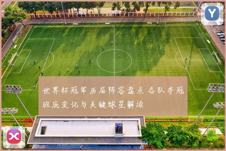 世界杯冠军历届阵容盘点 各队夺冠班底变化与关键球星解读