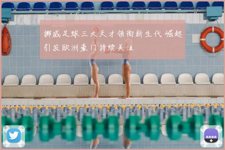 挪威足球三大天才领衔新生代 崛起引发欧洲豪门持续关注