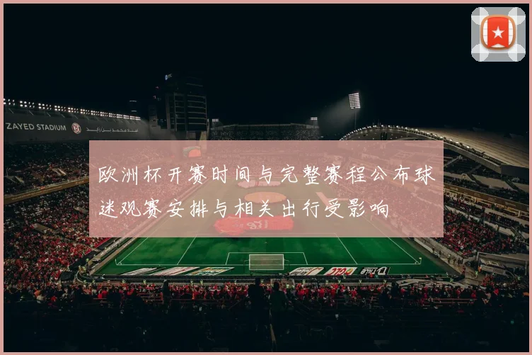 欧洲杯开赛时间与完整赛程公布球迷观赛安排与相关出行受影响