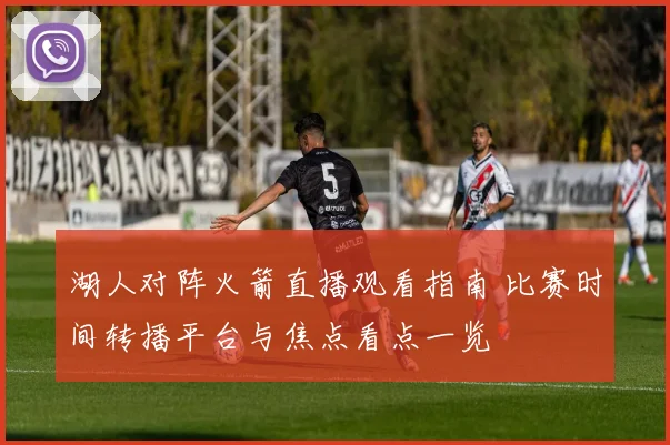 湖人对阵火箭直播观看指南 比赛时间转播平台与焦点看点一览