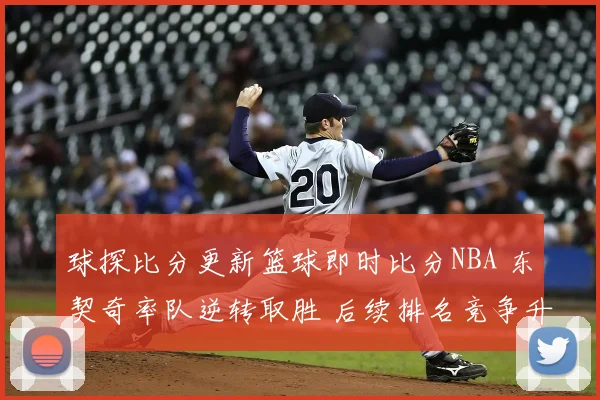 球探比分更新篮球即时比分NBA 东契奇率队逆转取胜 后续排名竞争升温