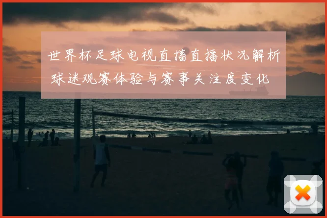 世界杯足球电视直搐直播状况解析 球迷观赛体验与赛事关注度变化