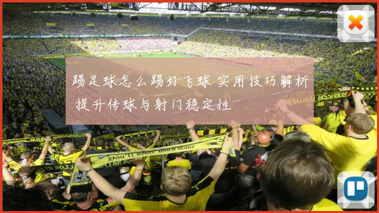 踢足球怎么踢好飞球 实用技巧解析 提升传球与射门稳定性