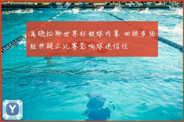 高晓松聊世界杯假球内幕 回顾多场经典疑云比赛影响球迷信任