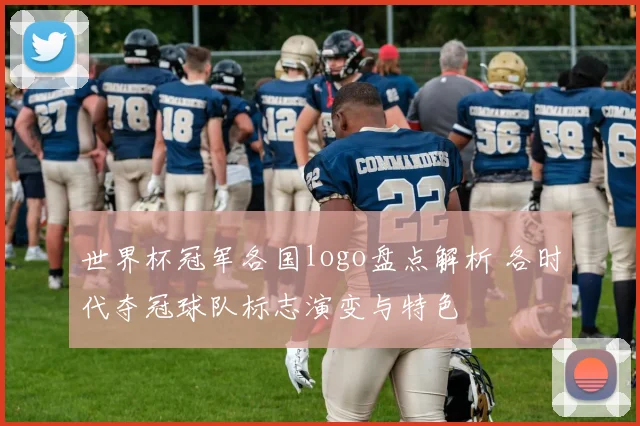 世界杯冠军各国logo盘点解析 各时代夺冠球队标志演变与特色