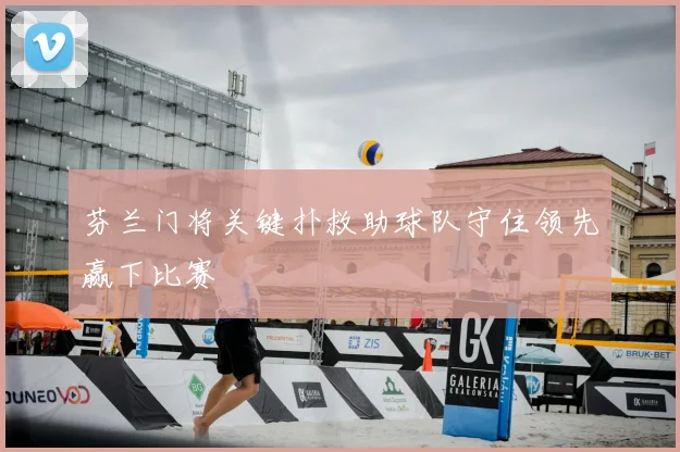芬兰门将关键扑救助球队守住领先赢下比赛