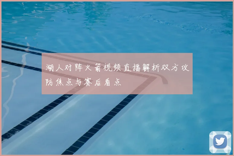 湖人对阵火箭视频直播解析双方攻防焦点与赛后看点