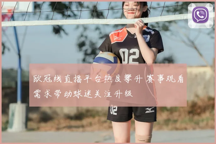 欧冠线直播平台热度攀升 赛事观看需求带动球迷关注升级