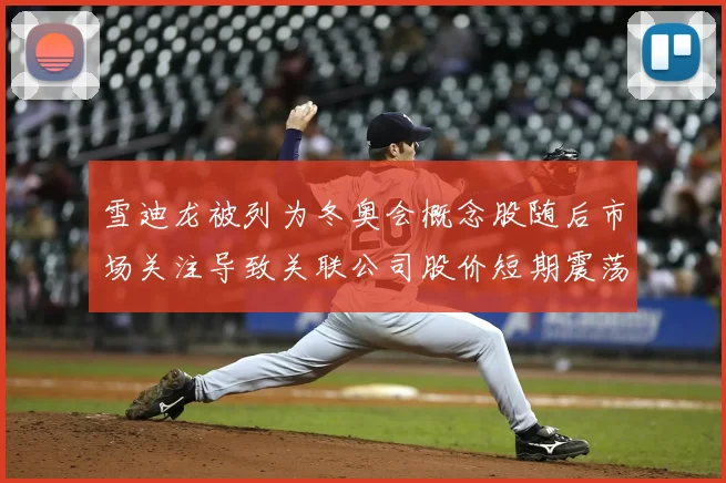 雪迪龙被列为冬奥会概念股随后市场关注导致关联公司股价短期震荡