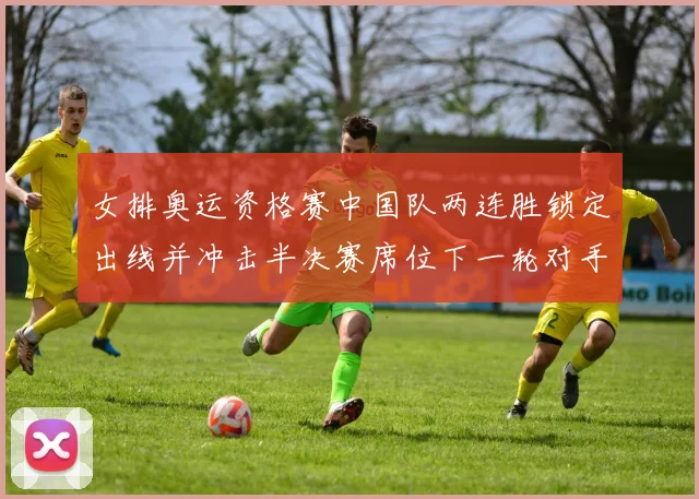 女排奥运资格赛中国队两连胜锁定出线并冲击半决赛席位下一轮对手确定