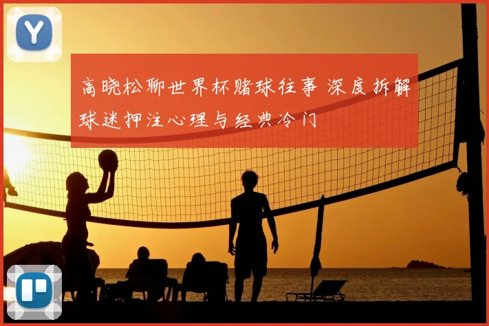 高晓松聊世界杯赌球往事 深度拆解球迷押注心理与经典冷门