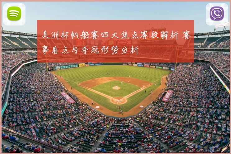 美洲杯帆船赛四大焦点赛段解析 赛事看点与夺冠形势分析