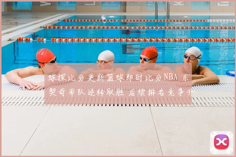 球探比分更新篮球即时比分NBA 东契奇率队逆转取胜 后续排名竞争升温