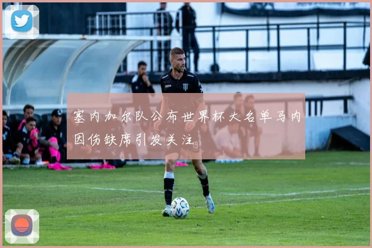 塞内加尔队公布世界杯大名单马内因伤缺席引发关注