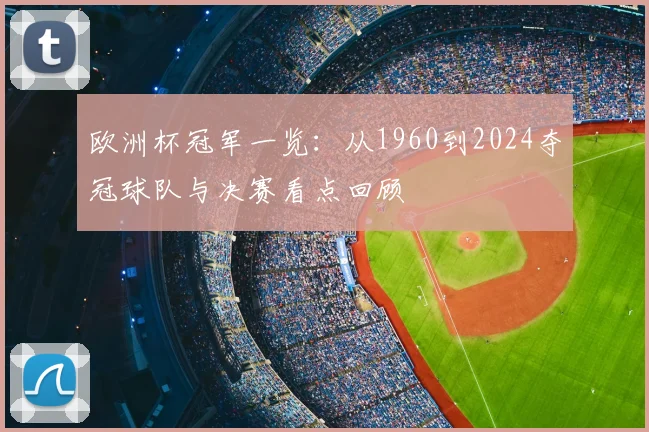 欧洲杯冠军一览：从1960到2024夺冠球队与决赛看点回顾