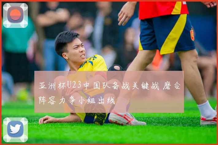 亚洲杯U23中国队备战关键战 磨合阵容力争小组出线