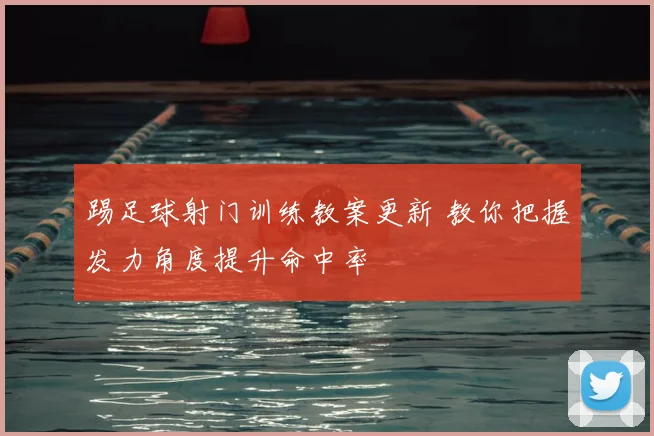 踢足球射门训练教案更新 教你把握发力角度提升命中率