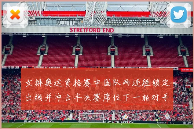 女排奥运资格赛中国队两连胜锁定出线并冲击半决赛席位下一轮对手确定