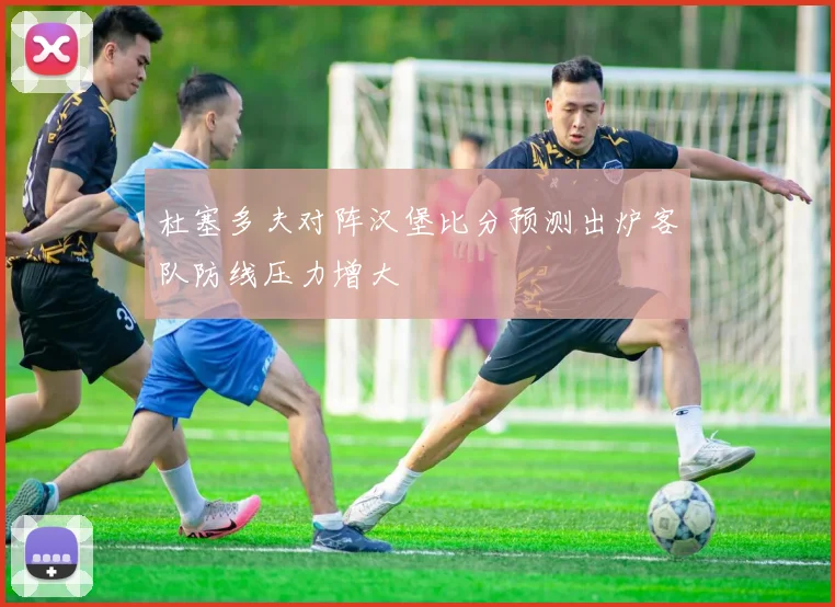 杜塞多夫对阵汉堡比分预测出炉客队防线压力增大