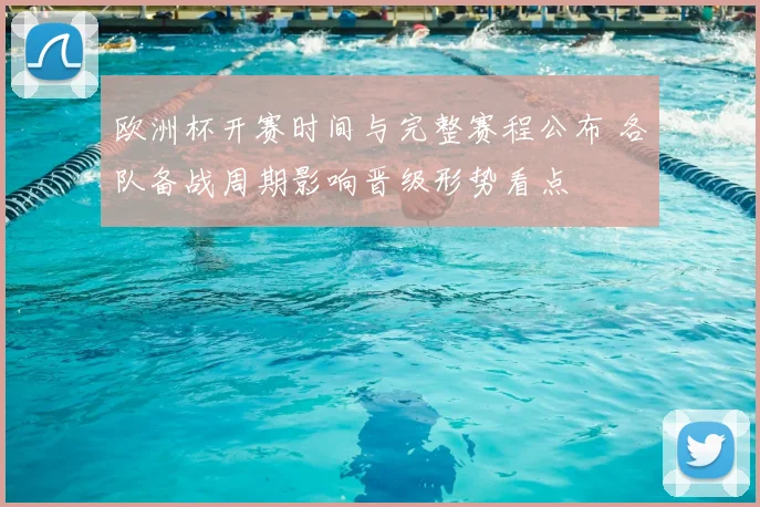 欧洲杯开赛时间与完整赛程公布 各队备战周期影响晋级形势看点