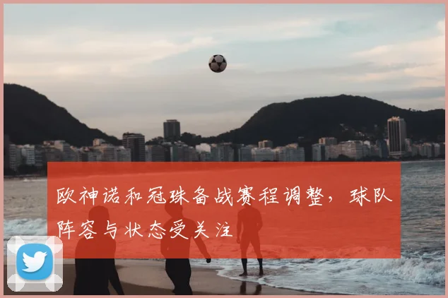 欧神诺和冠珠备战赛程调整，球队阵容与状态受关注