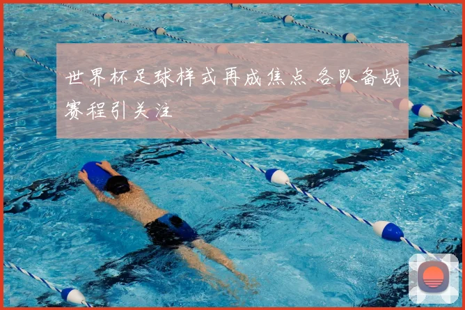 世界杯足球样式再成焦点 各队备战赛程引关注