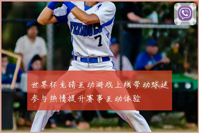 世界杯竞猜互动游戏上线带动球迷参与热情提升赛事互动体验